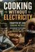 Cooking Without Electricity: Forgotten Off-Grid Cooking Methods for Emergency Preparedness, Self-Reliance, and Everyday Survival by V. Rhea