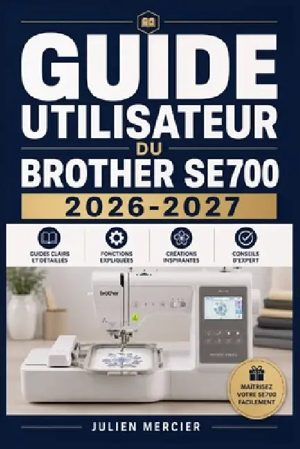 Guide Utilisateur Du Brother Se700 2026-2027: Une approche progressive pour gagner en confiance et améliorer les performances by Julien Mercier