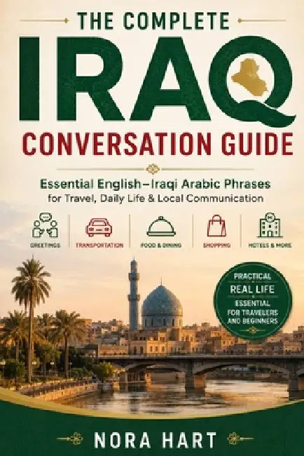 The Complete Iraq Conversation Guide: Essential English-Iraqi Arabic Phrases for Travel, Daily Life & Local Communication by Nora Hart