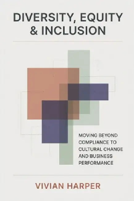 Diversity, Equity & Inclusion: Moving Beyond Compliance to Cultural Change and Business Performance by Alice Schwartz, Vivian Harper