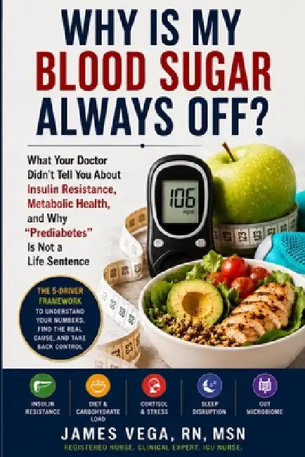Why Is My Blood Sugar Always Off?: What Your Doctor Didn't Tell You About Insulin Resistance, Metabolic Health, and Why "Prediabetes" Is Not a Life Se by James Vega