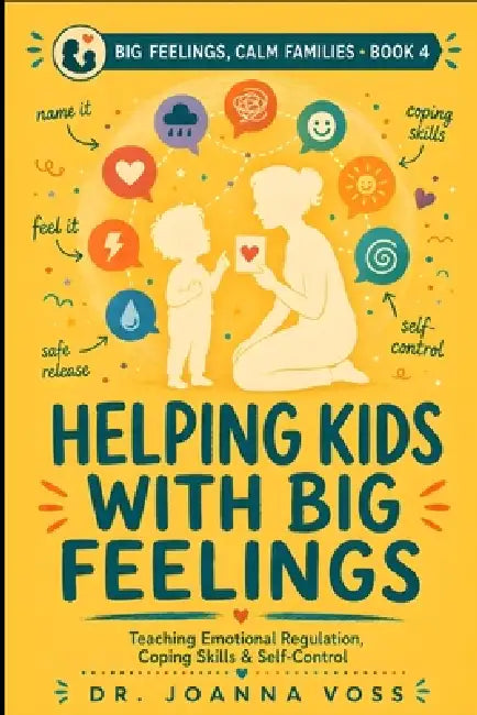 Helping Kids With Big Feelings: Teaching Emotional Regulation, Coping Skills, and Self-Control by Joanna Voss