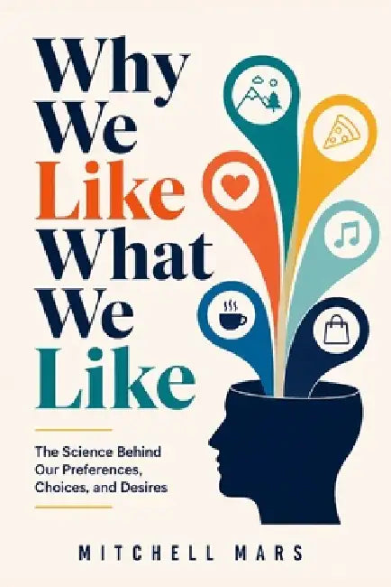 Why We Like What We Like: The Hidden Science Behind Every Preference, Choice, and Craving Uncover the Psychology Shaping Every Choice You Make - and L by Mitchell Mars