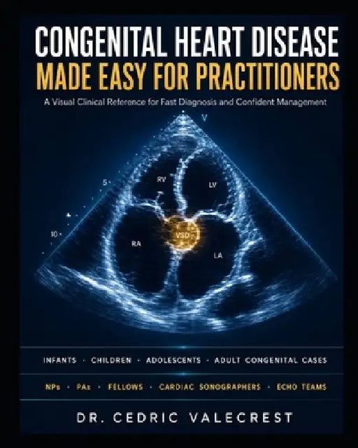 Congenital Heart Disease Made Easy for Practitioners: A Visual Clinical Reference for Fast Diagnosis and Confident Management - Infants, Children, Ado by Cedric Valecrest