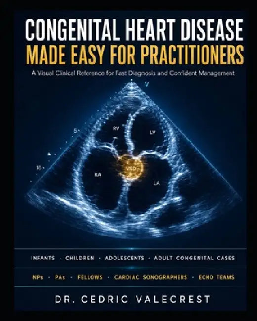 Congenital Heart Disease Made Easy for Practitioners: A Visual Clinical Reference for Fast Diagnosis and Confident Management - Infants, Children, Ado by Cedric Valecrest