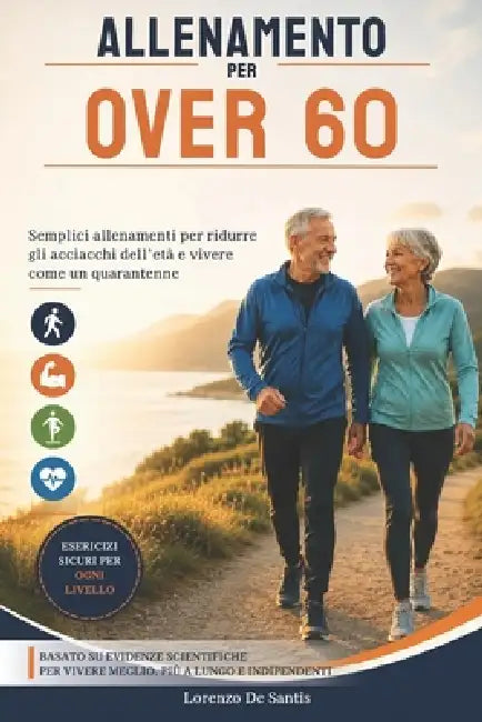 Allenamento per over 60: Semplici allenamenti per ridurre gli acciacchi dell'età e vivere come un quarantenne by Lorenzo de Santis