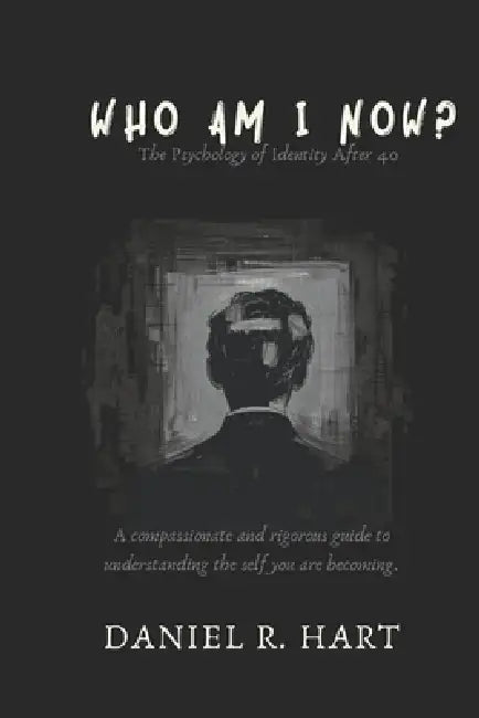 Who Am I Now?: The Psychology of Rebuilding Your Identity in Midlife - A Science-Backed Guide to Understanding Who You Are Becoming After 40 by Daniel R. Hart