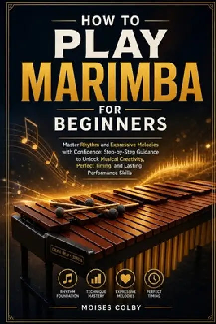 How To Play Marimba For Beginners: Master Rhythm and Expressive Melodies with Confidence: Step-by-Step Guidance to Unlock Musical Creativity, Perfect by Moises Colby