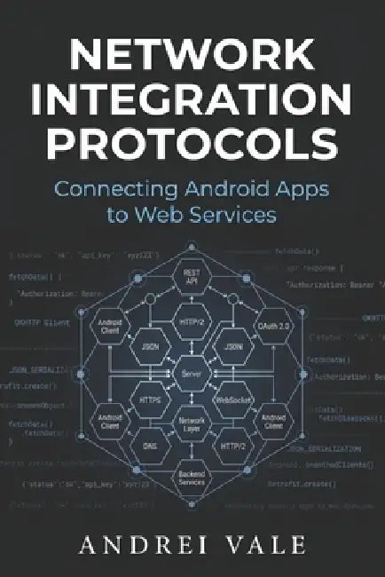 Network Integration Protocols: Connecting Android Apps to Web Services by Andrei Vale