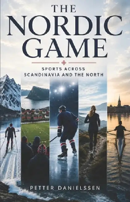 The Nordic Game: Sports Across Scandinavia and the North by Petter Danielssen
