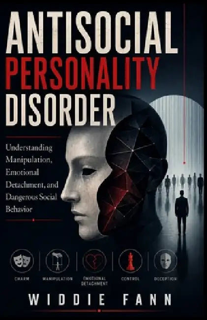 Antisocial Personality Disorder: Understanding Manipulation, Emotional Detachment, and Dangerous Social Behavior by Widdie Fann