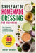 Simple Art of Homemade Dressing for Beginners: Turn Everyday Ingredients into Restaurant-Quality Tastes by Vivian Brooks