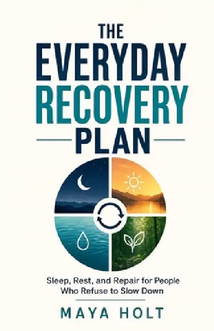 The Everyday Recovery Plan: Sleep, Rest, and Repair for People Who Refuse to Slow Down by Maya Holt