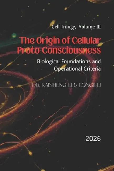 The Origin of Cellular Proto-Consciousness: Biological Foundations and Operational Criteria by Longji Li, Kaisheng Li