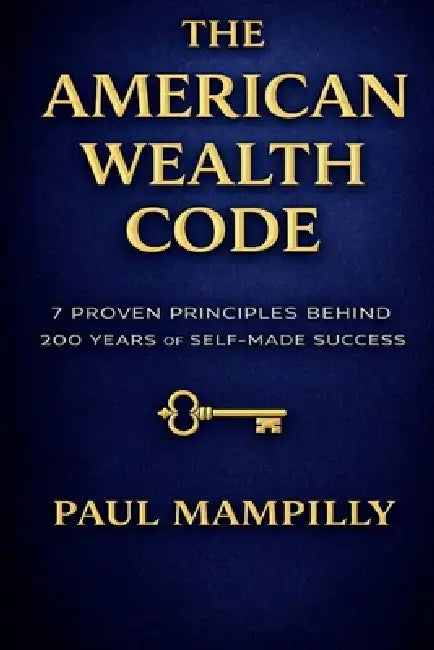 The American Wealth Code: 7 Proven Principles Behind 200 Years of Self-Made Success by Paul Mampilly