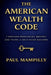 The American Wealth Code: 7 Proven Principles Behind 200 Years of Self-Made Success by Paul Mampilly