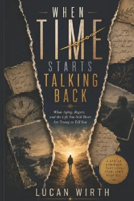 When Time Starts Talking Back: What Aging, Regret, and the Life You Still Have Are Trying to Tell You by Lucan Wirth