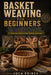 Basket Weaving for Beginners: A Gentle, Practical Introduction to Basket Weaving Master Essential Tools, Materials, and Core Techniques Through 15+ Co by Luca Prince
