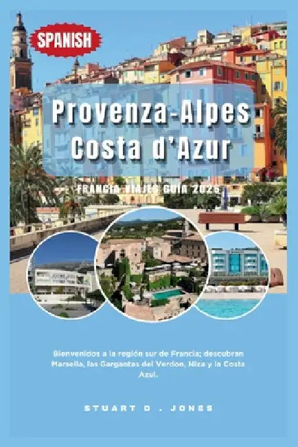 Provenza-Alpes-Costa d'Azur, Francia Viajes Guía 2026: Bienvenidos a la región sur de Francia; descubran Marsella, las Gargantas del Verdon, Niza y la by Stuart D. Jones