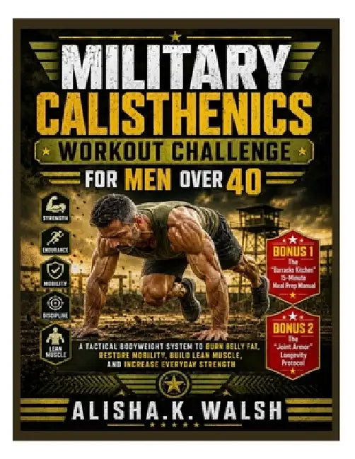 Military Calisthenics Workout Challenge for Men Over 40: A Tactical Bodyweight System to Burn Belly Fat, Restore Mobility, Build Lean Muscle, and Incr by Alisha K. Walsh