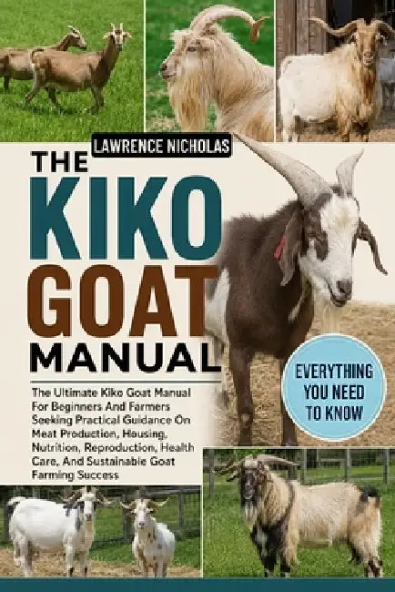 The Kiko Goat Manual: The Ultimate Kiko Goat Manual For Beginners And Farmers Seeking Practical Guidance On Meat Production, Housing, Nutrition, Repro by Lawrence Nicholas