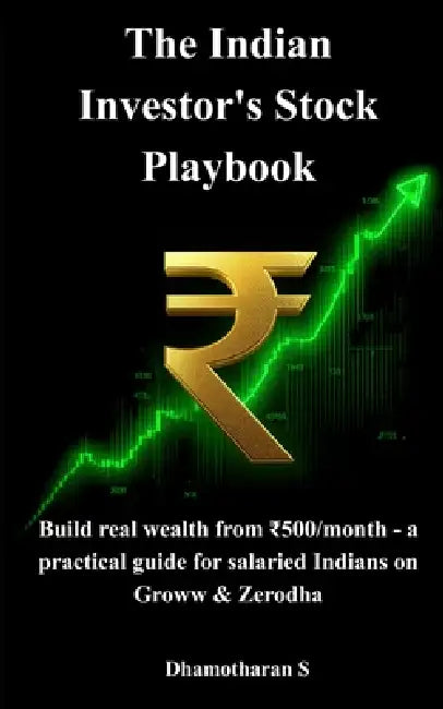 The Indian Investor's Stock Playbook: Build real wealth from ₹500/month - a practical guide for salaried Indians on Groww & Zerodha by Dhamotharan S