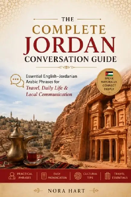 The Complete Jordan Conversation Guide: Essential English-Jordanian Arabic Phrases for Travel, Daily Life & Local Communication by Nora Hart