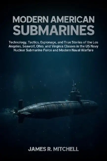 Modern American Submarines: Technology, Tactics, Espionage, and True Stories of the Los Angeles, Seawolf, Ohio, and Virginia Classes in the US Navy Nu by James R. Mitchell