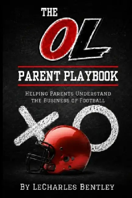 The OL Parent Playbook: Helping Parents Understand the Business of Football by Lecharles Bentley