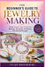 The Beginner's Guide to Jewelry Making: Simple Step-By-Step Projects For Earrings, Bracelets, Necklaces, And Beaded Designs by Tyler Ravenshire