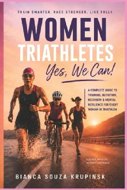 Woman Triathletes - Yes, we can!: A Practical Guide to Female Endurance, Performance, Nutrition, Recovery, and Sustainable Triathlon Training - From F by Bianca Souza Krupinsk