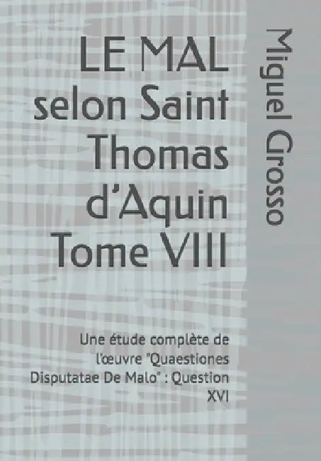 LE MAL selon Saint Thomas d'Aquin Tome VIII: Une étude complète de l'oeuvre "Quaestiones Disputatae De Malo" Question XVI by Miguel Grosso