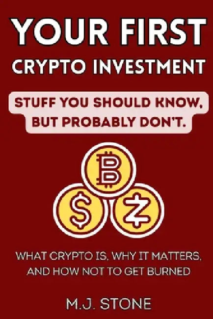Your First Crypto - Stuff You Should Know, But Probably Don't: What Crypto Is, Why It Matters, And How Not To Get Burned by M. J. Stone