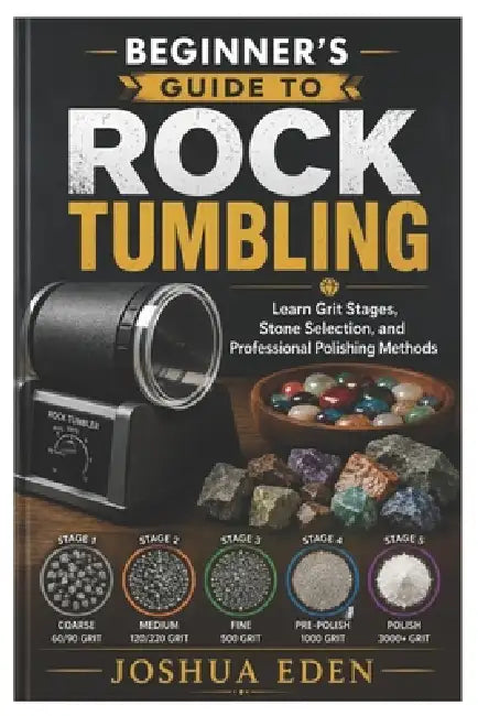 Beginner's Guide to Rock Tumbling: Learn Grit Stages, Stone Selection, and Professional Polishing Methods by Joshua Eden