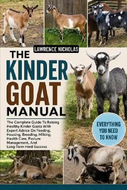 The Kinder Goat Manual: Complete Guide To Raising Healthy Kinder Goats With Expert Advice On Feeding, Housing, Breeding, Milking, Health Care, Pasture by Lawrence Nicholas
