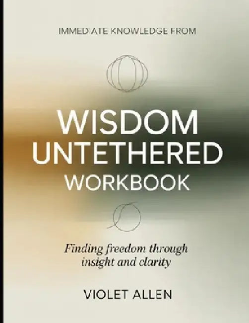 Immediate Knowledge from Wisdom Untethered: Finding Freedom Through Insight and Clarity by Violet Allen
