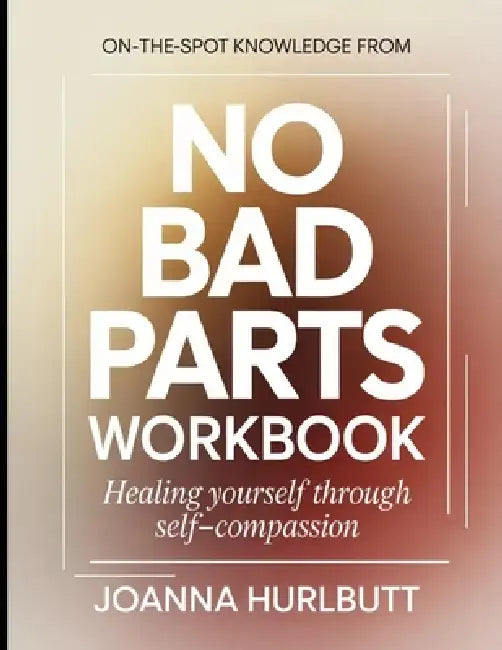 On-the-Spot Knowledge from No Bad Parts: Healing Yourself Through Self-Compassion by Joanna Hurlbutt