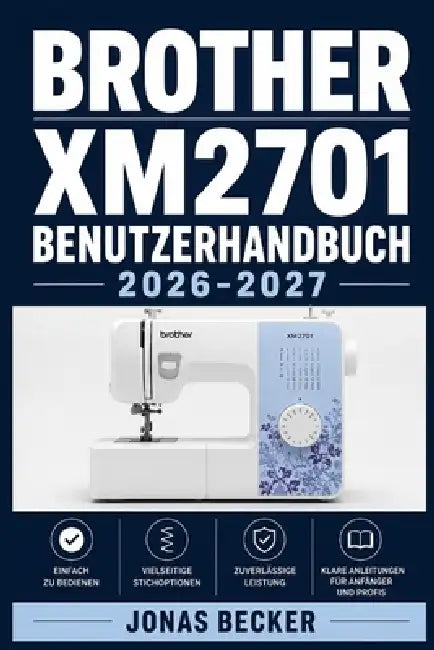 Brother Xm2701 Benutzerhandbuch 2026-2027: Ein strukturierter Leitfaden für effizientes Lernen und eine sichere tägliche Anwendung by Jonas Becker