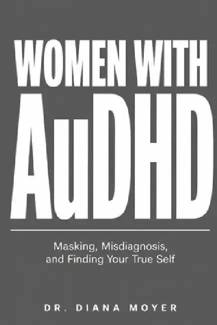 Women with AuDHD: Masking, Misdiagnosis, and Finding Your True Self by Diana Moyer