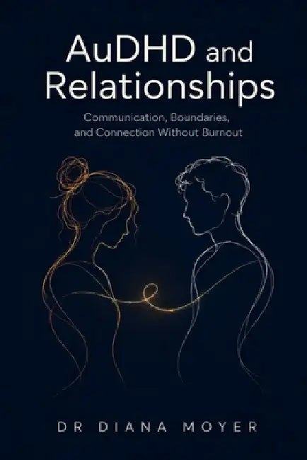 AuDHD and Relationships: Communication, Boundaries, and Connection Without Burnout by Diana Moyer