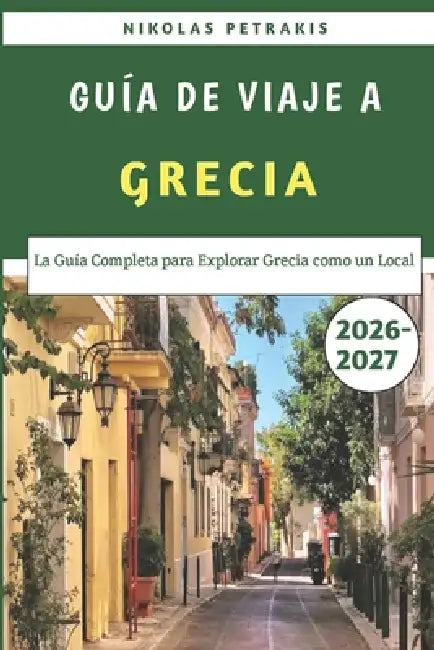 Guía De Viaje A Grecia 2026-2027: La Guía Completa para Explorar Grecia como un Local by Nikolas Petrakis