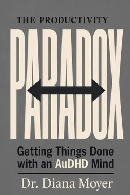 The Productivity Paradox: Getting Things Done with an AuDHD Mind by Diana Moyer
