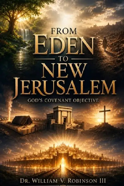 From Eden to New Jerusalem: God's Covenant Objective by III Robinson William V.