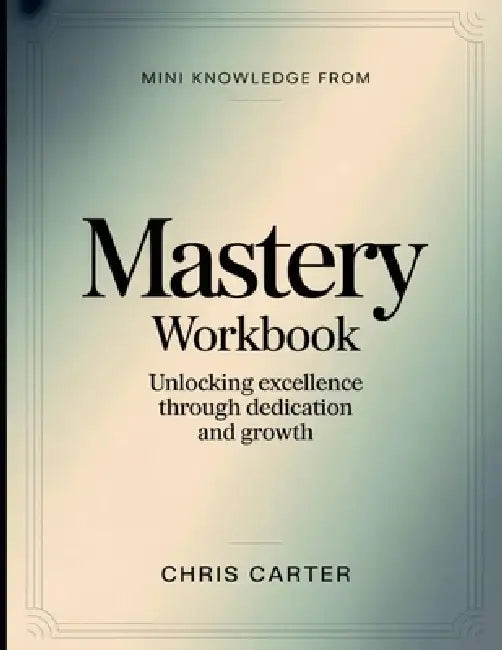 Mini Knowledge from Mastery: Unlocking Excellence Through Dedication and Growth by Chris Carter