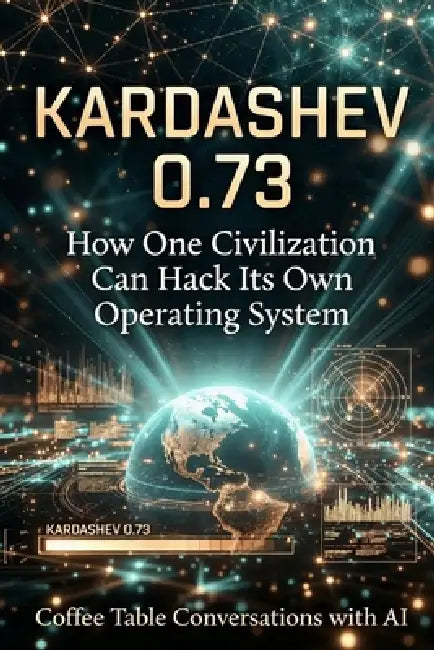 Kardashev 0.73: How One Civilization Can Hack Its Own Operating System by II Carpenter James Edmund