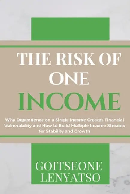 The Risk of One Income Stream: Why One Income Is Not Enough in Today's Economy and What to Do About It by Goitseone Jennifer Lenyatso