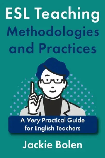 ESL Teaching Methodologies and Practices: A Very Practical Guide for English Teachers by Jackie Bolen