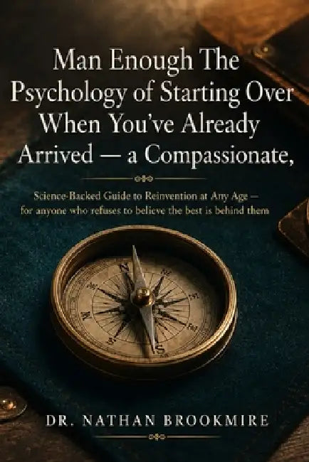 Man Enough: The Psychology of Starting Over When You've Already Arrived - a Compassionate, Science-Backed Guide to Reinvention at Any Age - for anyone by Nathan Brookmire