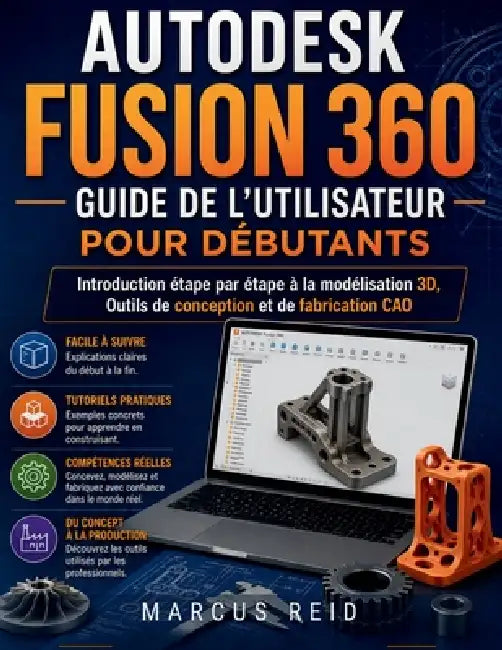 Autodesk Fusion 360 Guide de l'utilisateur pour débutants: Introduction étape par étape à la modélisation 3D, Outils de conception et de fabrication C by Marcus Reid