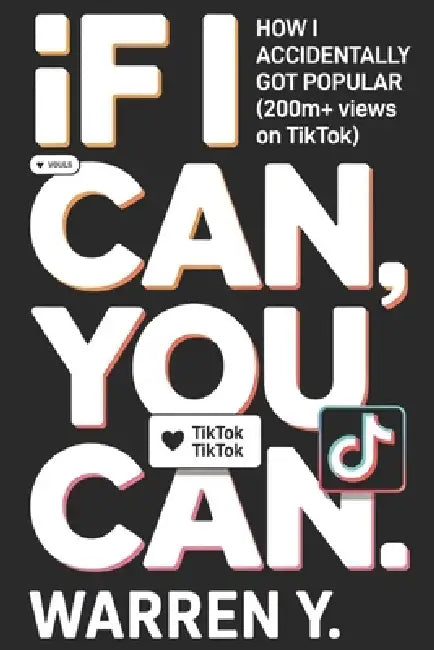 If I Can, You Can: How I Accidentally Got 200M+ Views on TikTok by Warren Y